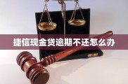 捷信现金贷逾期不还怎么办？了解影响并及时与客服沟通