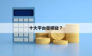 知名网贷平台理财产品有哪些？十大正规平台盘点